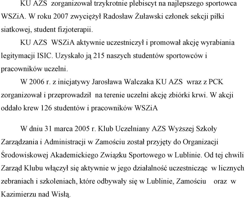 z inicjatywy Jarosława Walczaka KU AZS wraz z PCK zorganizował i przeprowadził na terenie uczelni akcję zbiórki krwi. W akcji oddało krew 126 studentów i pracowników WSZiA W dniu 31 marca 2005 r.