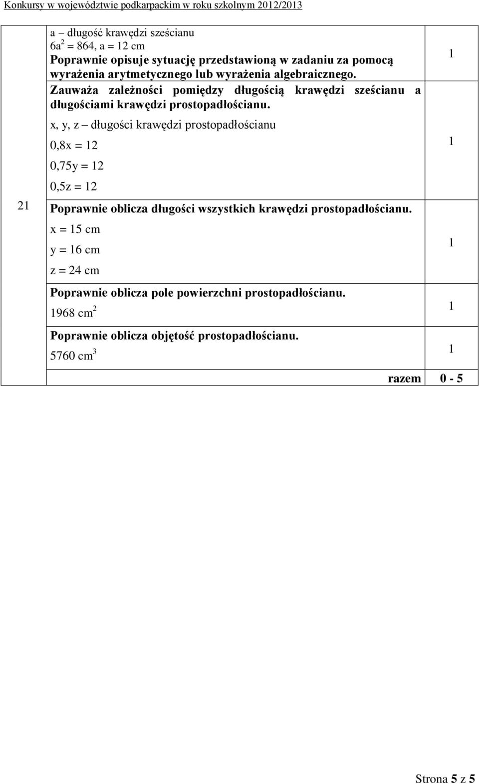 x, y, z długości krawędzi prostopadłościanu 0,8x = 2 0,75y = 2 0,5z = 2 Poprawnie oblicza długości wszystkich krawędzi prostopadłościanu.