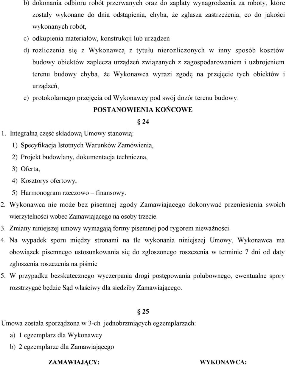 uzbrojeniem terenu budowy chyba, że Wykonawca wyrazi zgodę na przejęcie tych obiektów i urządzeń, e) protokolarnego przejęcia od Wykonawcy pod swój dozór terenu budowy. POSTANOWIENIA KOŃCOWE 24 1.