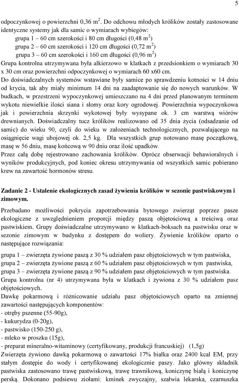 (0,72 m 2 ) grupa 3 60 cm szerokości i 160 cm długości (0,96 m 2 ) Grupa kontrolna utrzymywana była alkierzowo w klatkach z przedsionkiem o wymiarach 30 x 30 cm oraz powierzchni odpoczynkowej o