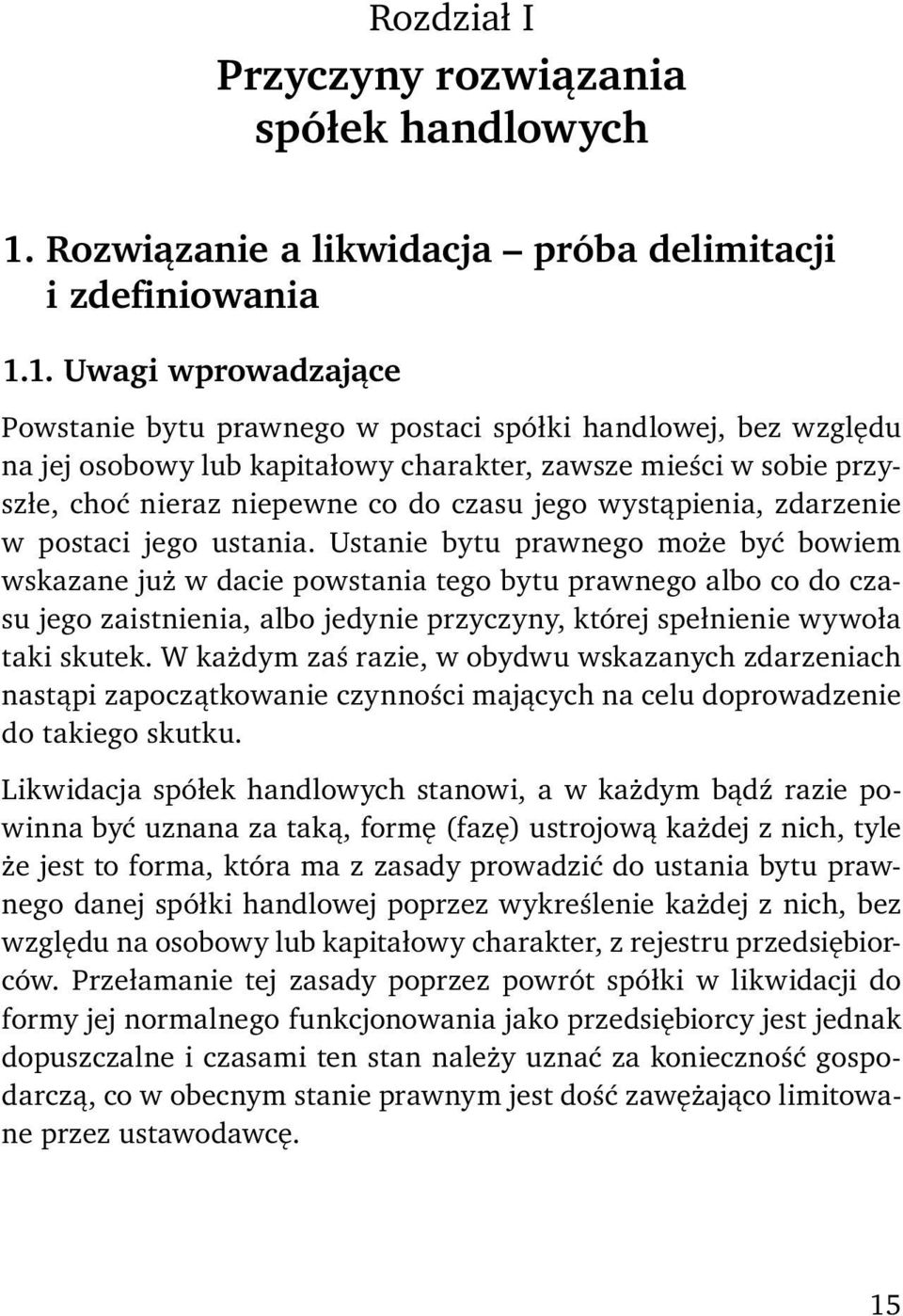 1. Uwagi wprowadzające Powstanie bytu prawnego w postaci spółki handlowej, bez względu na jej osobowy lub kapitałowy charakter, zawsze mieści w sobie przyszłe, choć nieraz niepewne co do czasu jego