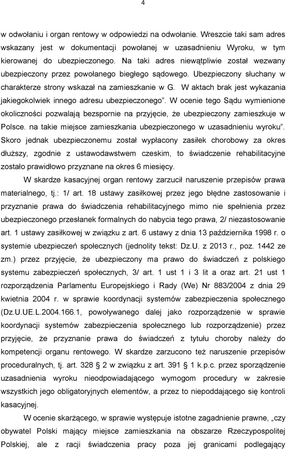 W aktach brak jest wykazania jakiegokolwiek innego adresu ubezpieczonego. W ocenie tego Sądu wymienione okoliczności pozwalają bezspornie na przyjęcie, że ubezpieczony zamieszkuje w Polsce.