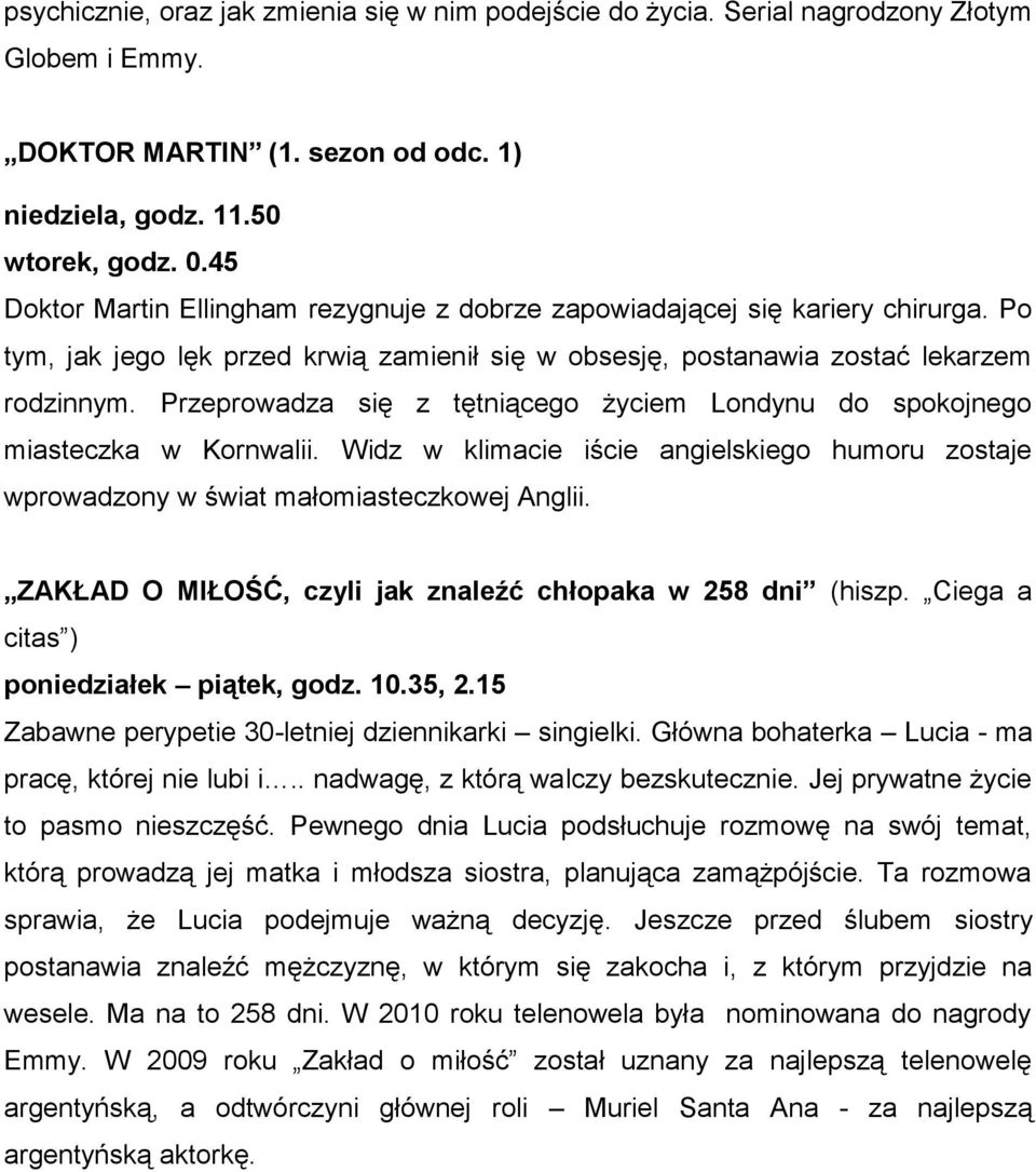 Przeprowadza się z tętniącego życiem Londynu do spokojnego miasteczka w Kornwalii. Widz w klimacie iście angielskiego humoru zostaje wprowadzony w świat małomiasteczkowej Anglii.