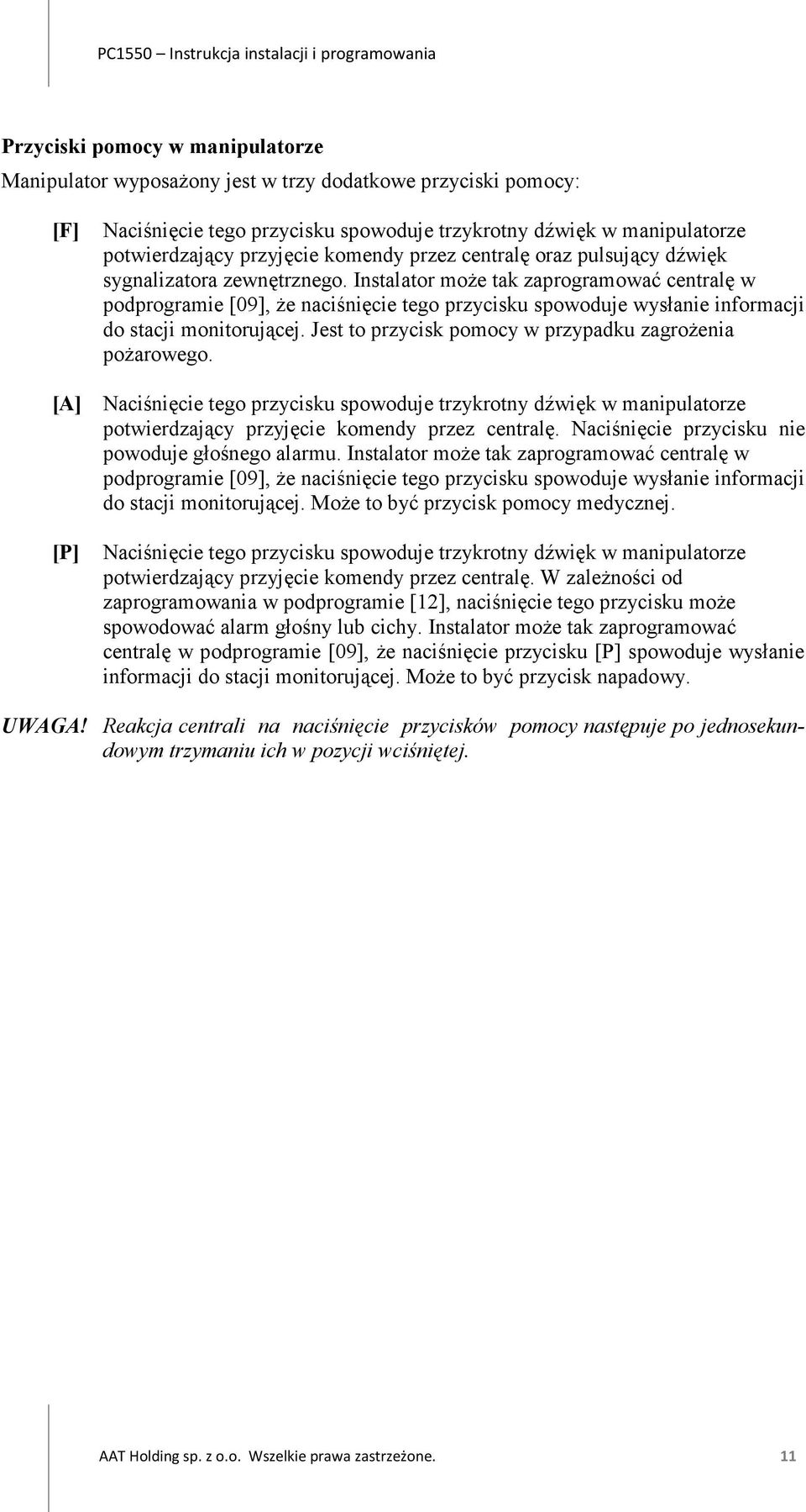 Instalator może tak zaprogramować centralę w podprogramie [09], że naciśnięcie tego przycisku spowoduje wysłanie informacji do stacji monitorującej.