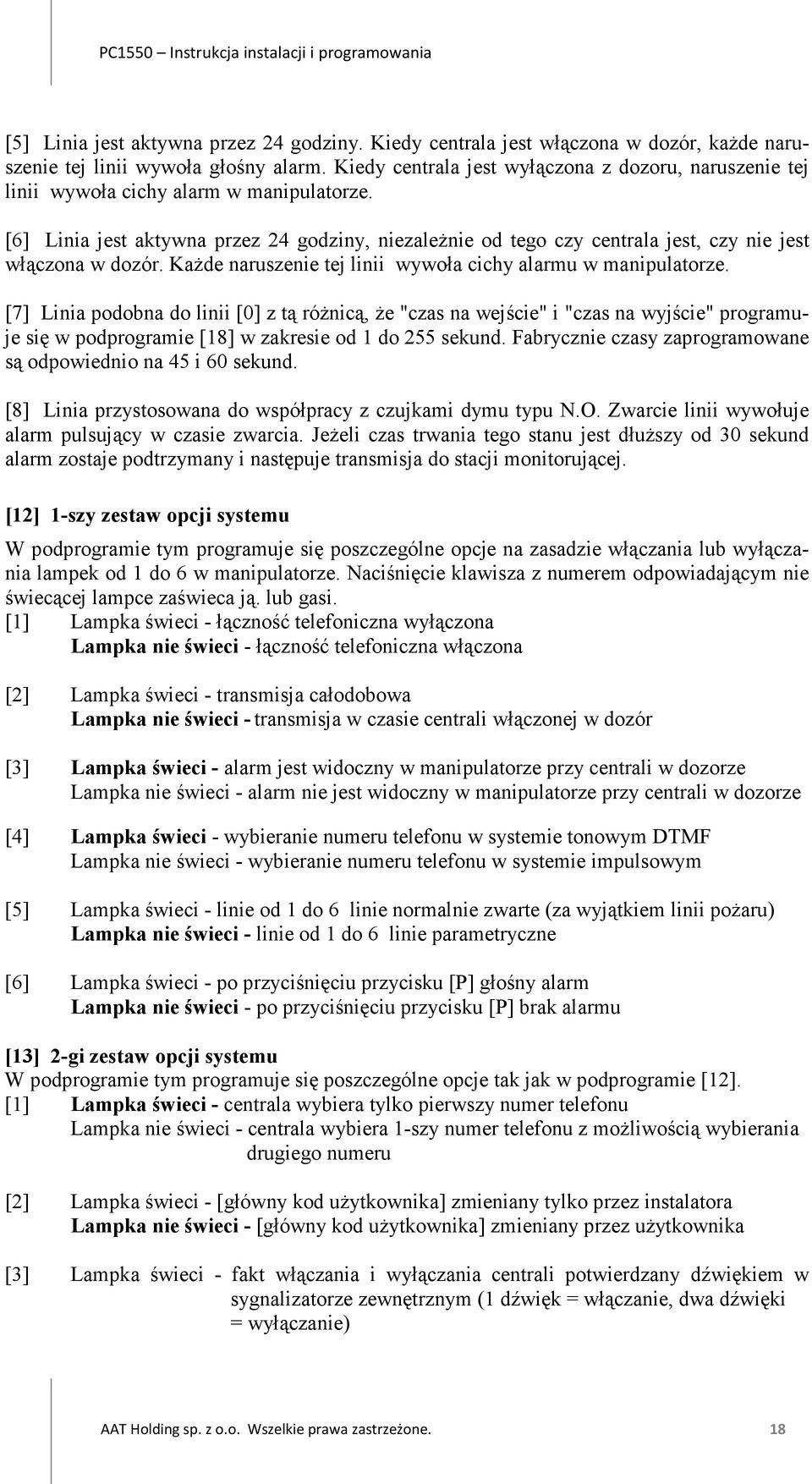 [6] Linia jest aktywna przez 24 godziny, niezależnie od tego czy centrala jest, czy nie jest włączona w dozór. Każde naruszenie tej linii wywoła cichy alarmu w manipulatorze.