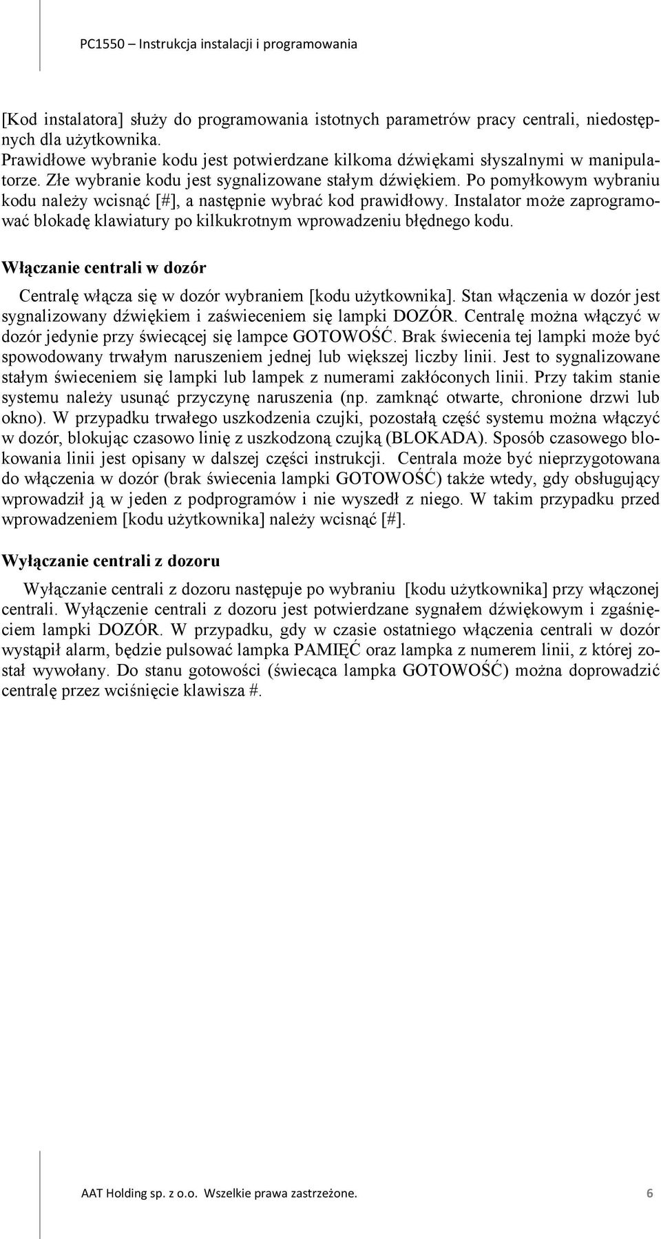 Instalator może zaprogramować blokadę klawiatury po kilkukrotnym wprowadzeniu błędnego kodu. Włączanie centrali w dozór Centralę włącza się w dozór wybraniem [kodu użytkownika].