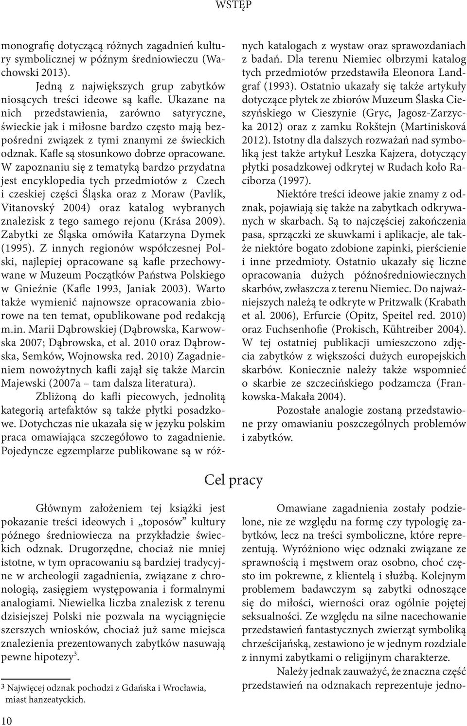 W zapoznaniu się z tematyką bardzo przydatna jest encyklopedia tych przedmiotów z Czech i czeskiej części Śląska oraz z Moraw (Pavlík, Vitanovský 2004) oraz katalog wybranych znalezisk z tego samego