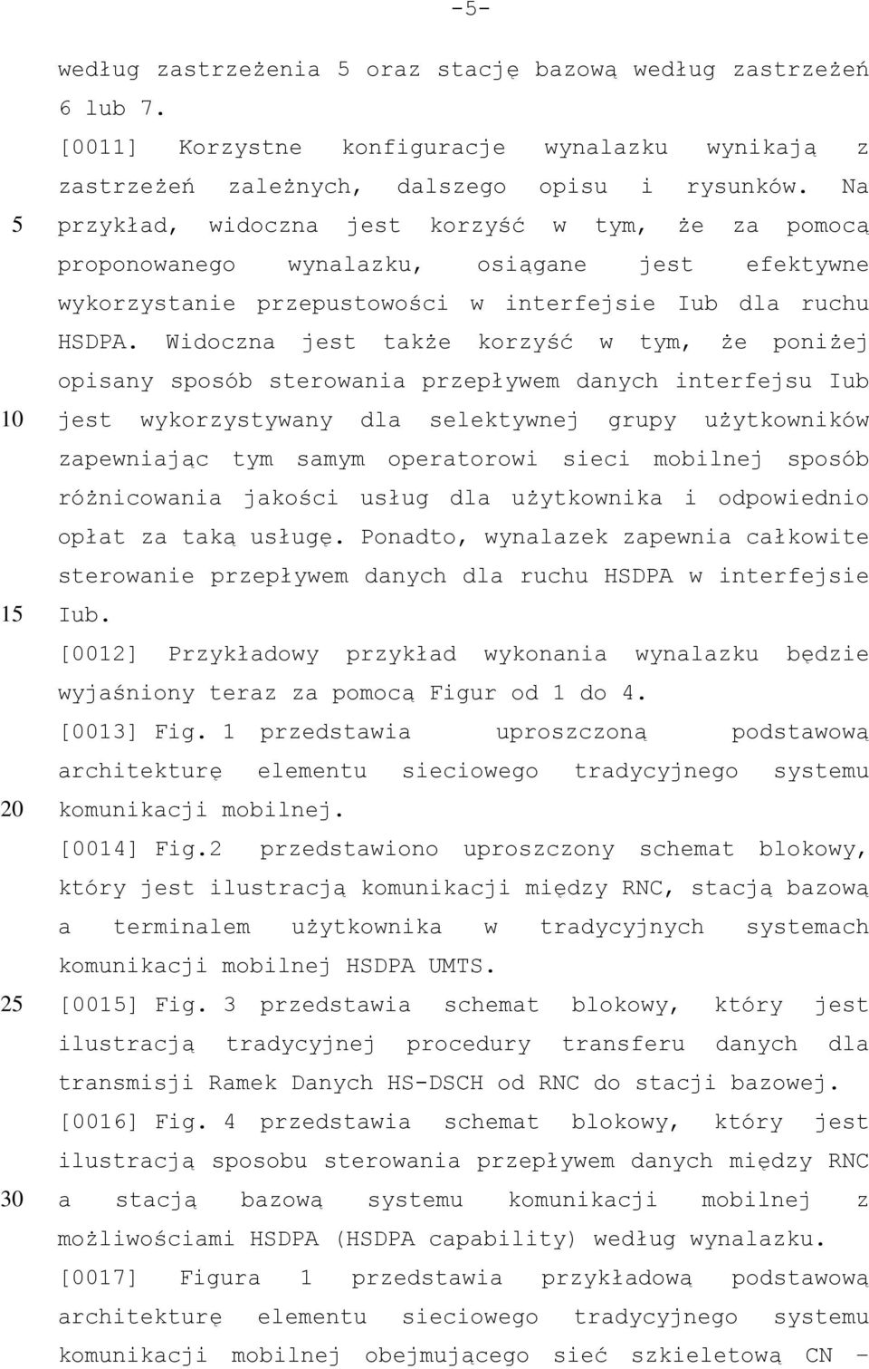 Widoczna jest także korzyść w tym, że poniżej opisany sposób sterowania przepływem danych interfejsu Iub jest wykorzystywany dla selektywnej grupy użytkowników zapewniając tym samym operatorowi sieci