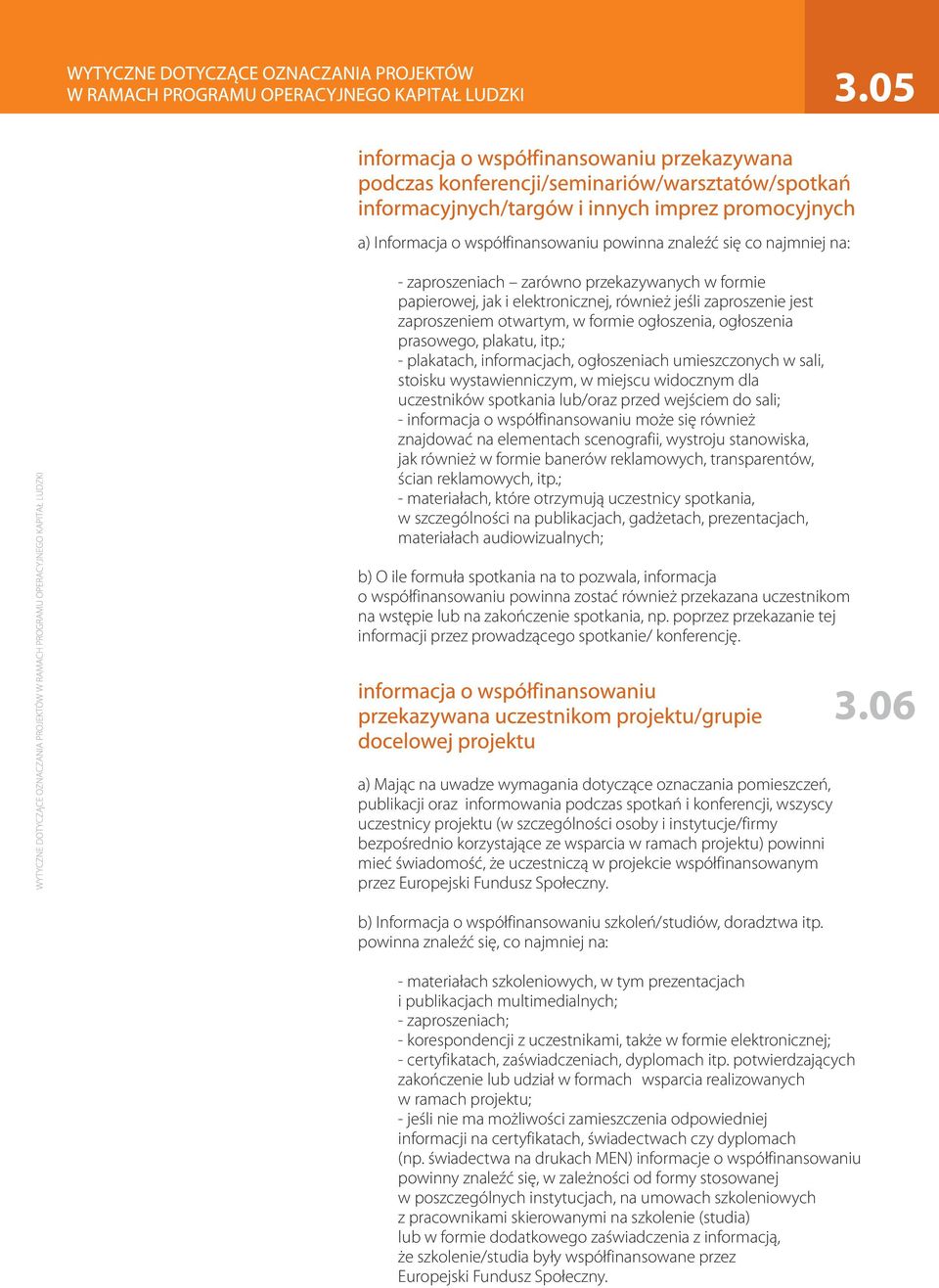 ; - plakatach, informacjach, ogłoszeniach umieszczonych w sali, stoisku wystawienniczym, w miejscu widocznym dla uczestników spotkania lub/oraz przed wejściem do sali; - informacja o