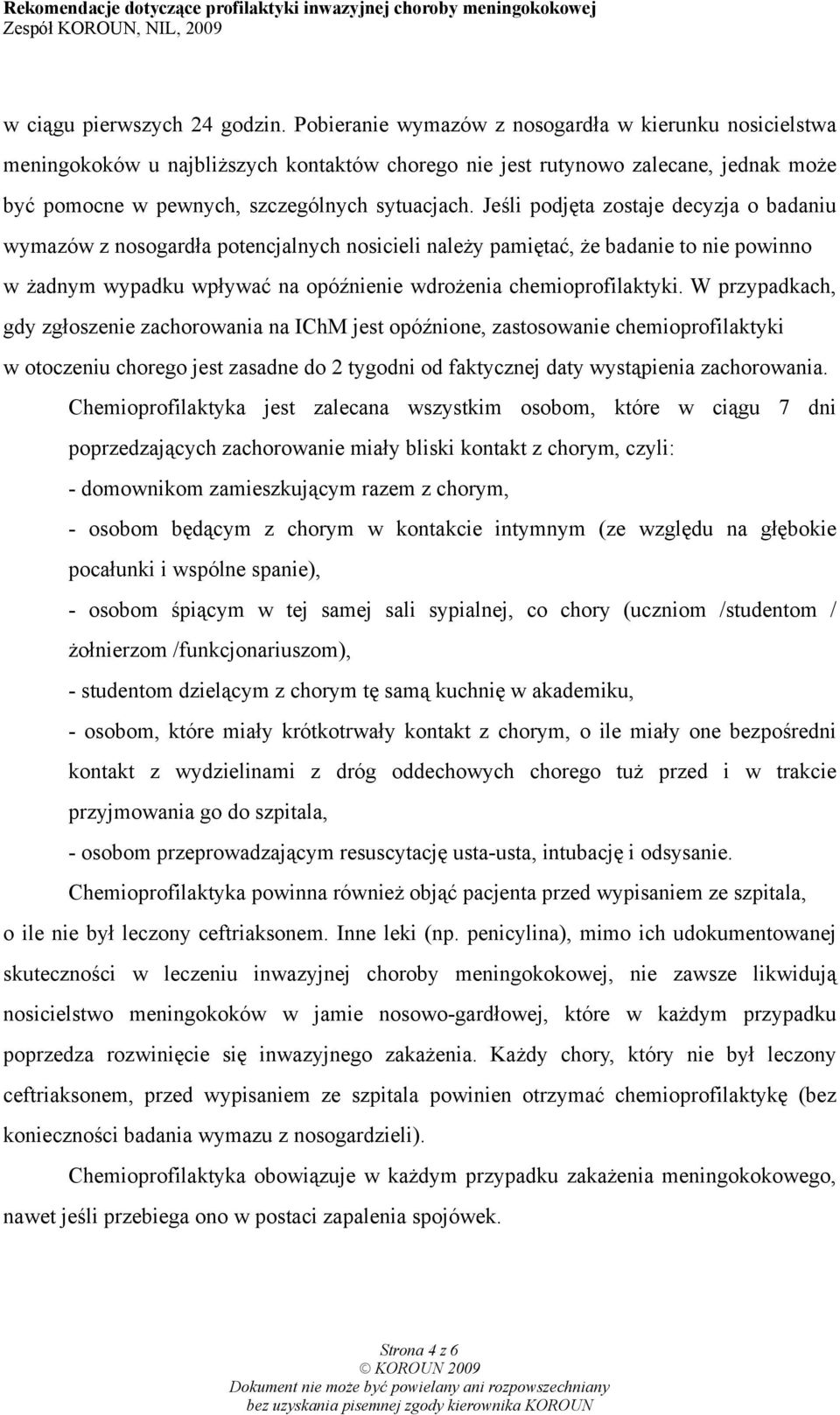 Jeśli podjęta zostaje decyzja o badaniu wymazów z nosogardła potencjalnych nosicieli należy pamiętać, że badanie to nie powinno w żadnym wypadku wpływać na opóźnienie wdrożenia chemioprofilaktyki.