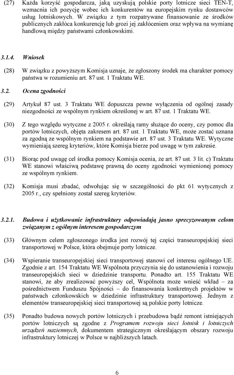 Wniosek (28) W związku z powyższym Komisja uznaje, że zgłoszony środek ma charakter pomocy państwa w rozumieniu art. 87 ust. 1 Traktatu WE. 3.2. Ocena zgodności (29) Artykuł 87 ust.