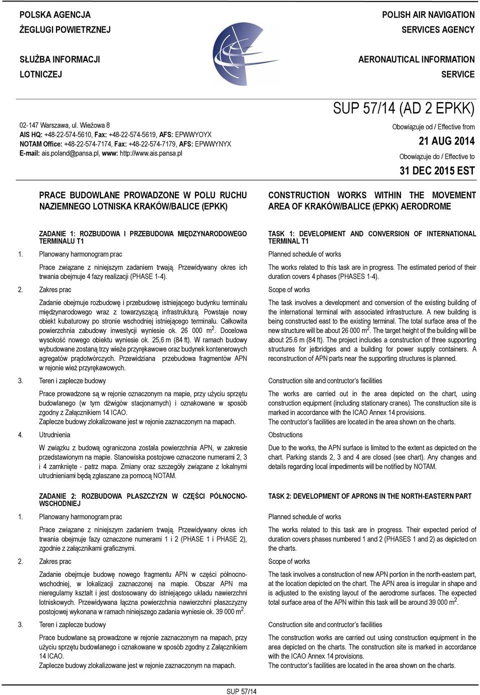 Wieżowa 8 AIS HQ: +48-22-574-5610, Fax: +48-22-574-5619, AFS: EPWWYOYX NOTAM Office: +48-22-574-7174, Fax: +48-22-574-7179, AFS: EPWWYNYX E-mail: ais.poland@pansa.