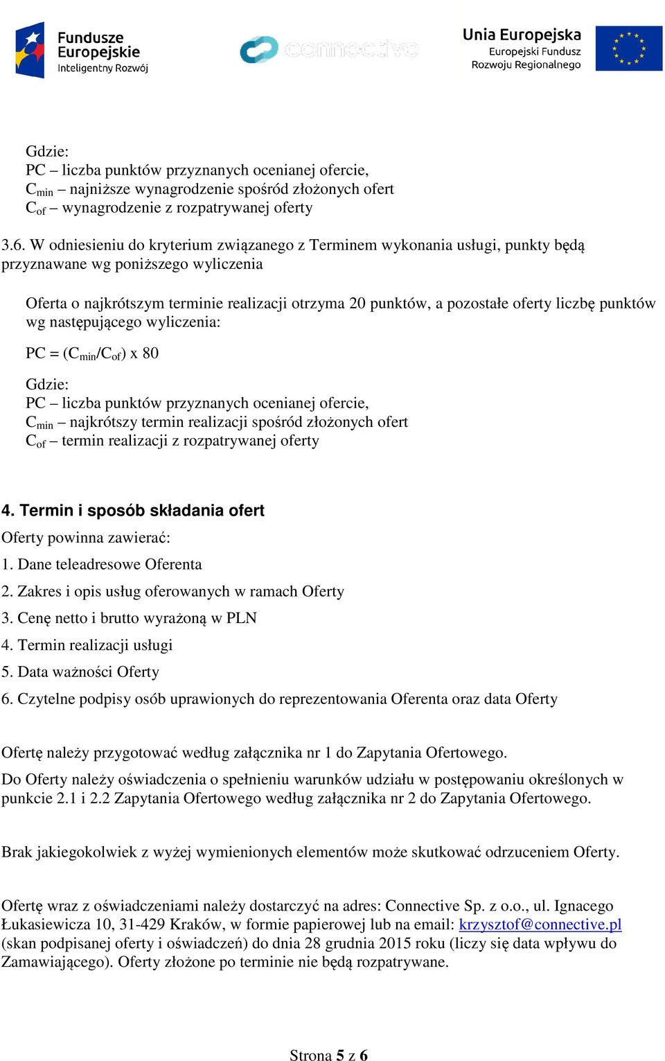 liczbę punktów wg następującego wyliczenia: PC = (C min /C of ) x 80 Gdzie: PC liczba punktów przyznanych ocenianej ofercie, C min najkrótszy termin realizacji spośród złożonych ofert C of termin