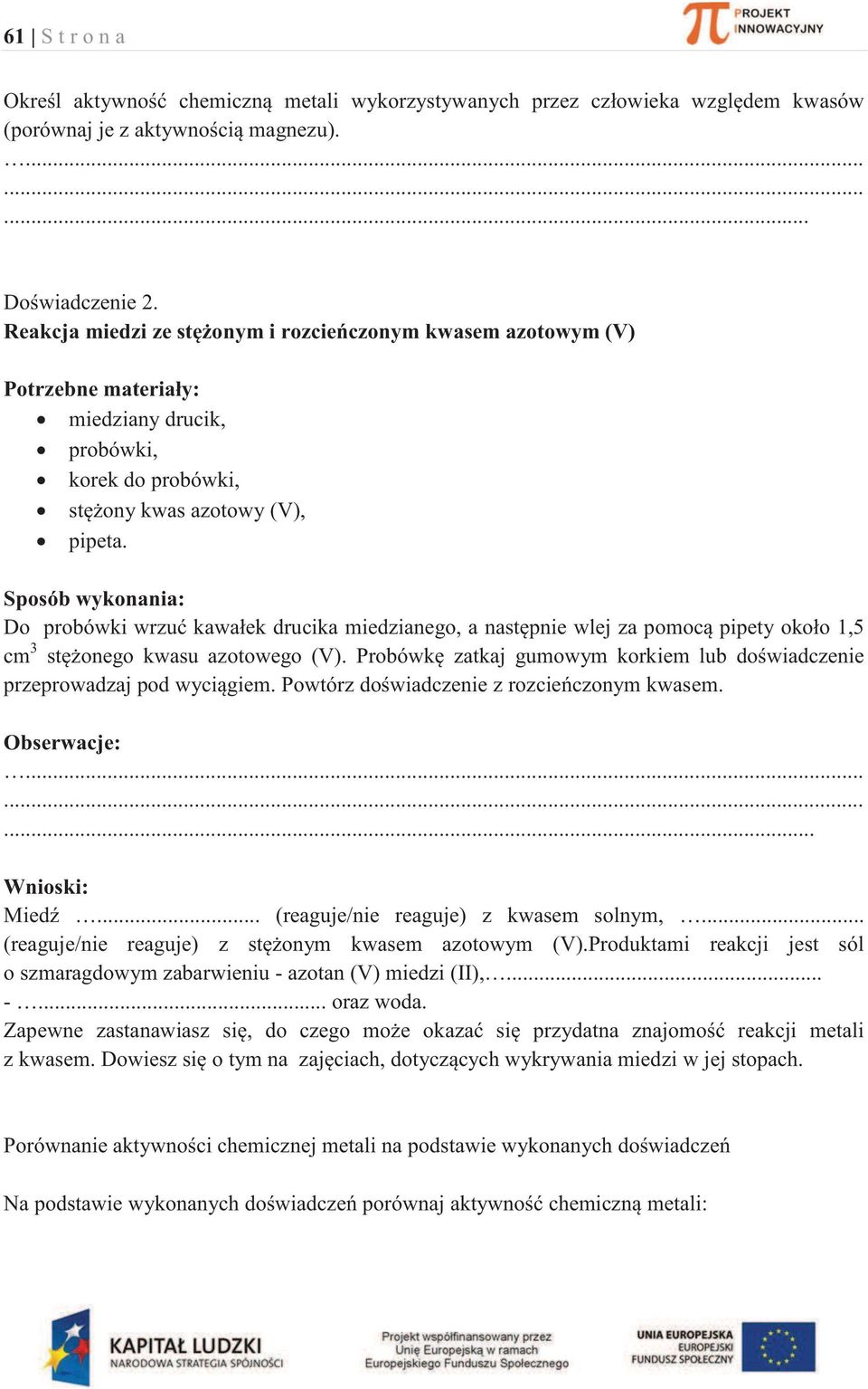 Sposób wykonania: Do probówki wrzuć kawałek drucika miedzianego, a następnie wlej za pomocą pipety około 1,5 cm 3 stężonego kwasu azotowego (V).