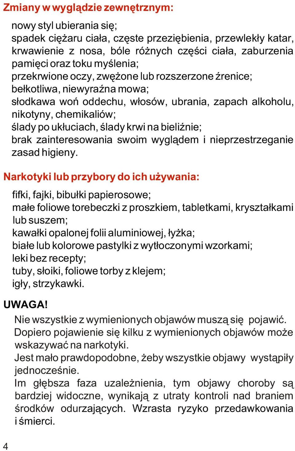 be³kotliwa, niewyraÿna mowa;! s³odkawa woñ oddechu, w³osów, ubrania, zapach alkoholu, nikotyny, chemikaliów;! œlady po uk³uciach, œlady krwi na bieliÿnie;!