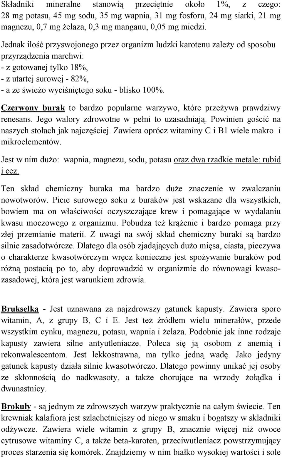 Czerwony burak to bardzo popularne warzywo, które przeżywa prawdziwy renesans. Jego walory zdrowotne w pełni to uzasadniają. Powinien gościć na naszych stołach jak najczęściej.