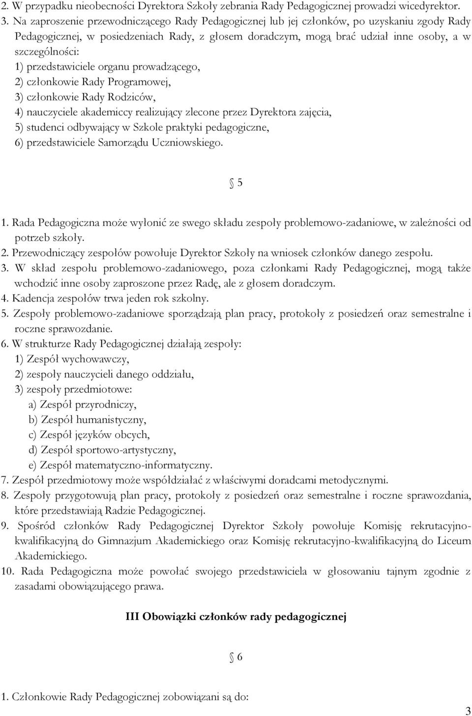 1) przedstawiciele organu prowadzącego, 2) członkowie Rady Programowej, 3) członkowie Rady Rodziców, 4) nauczyciele akademiccy realizujący zlecone przez Dyrektora zajęcia, 5) studenci odbywający w