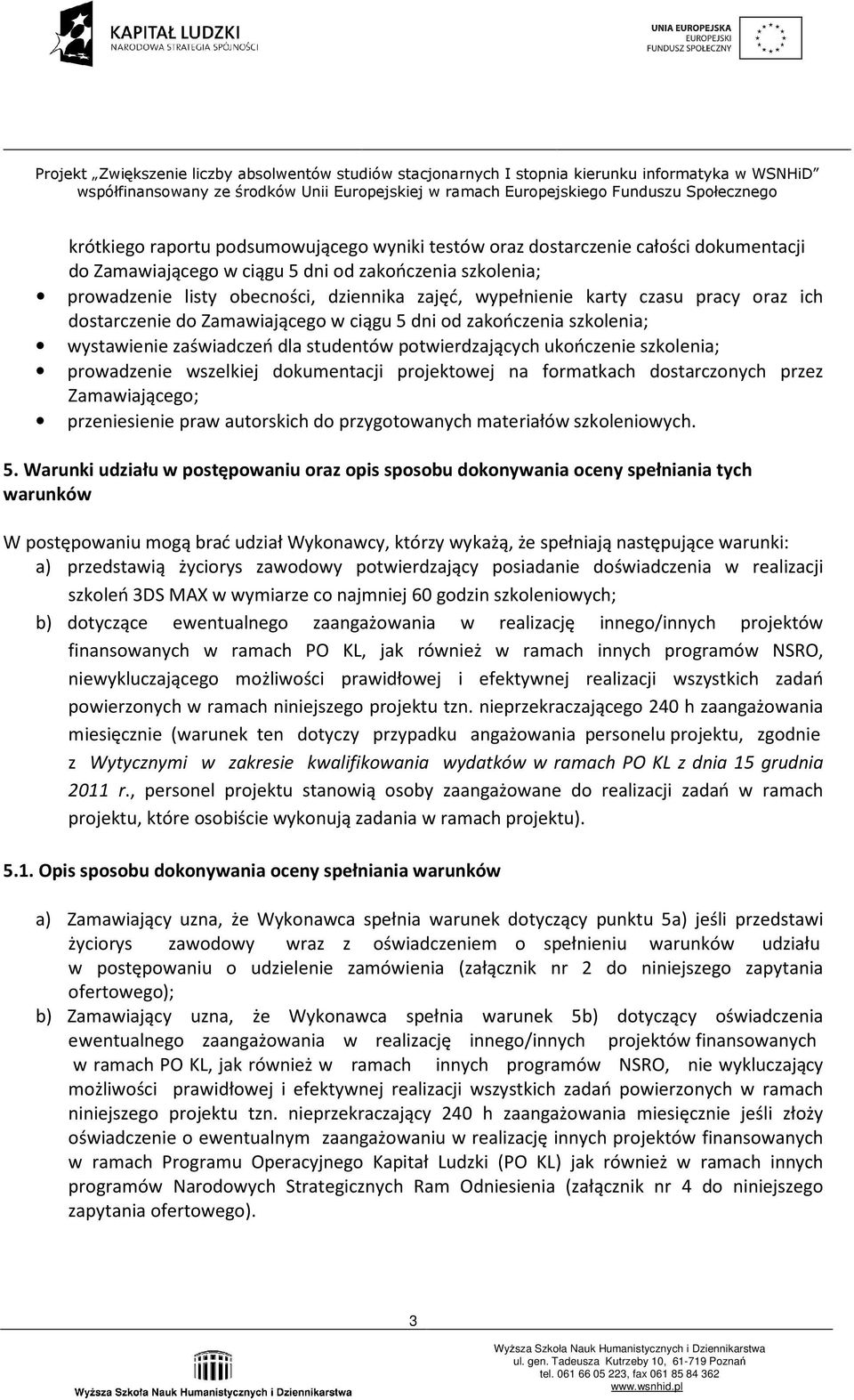 wszelkiej dokumentacji projektowej na formatkach dostarczonych przez Zamawiającego; przeniesienie praw autorskich do przygotowanych materiałów szkoleniowych. 5.
