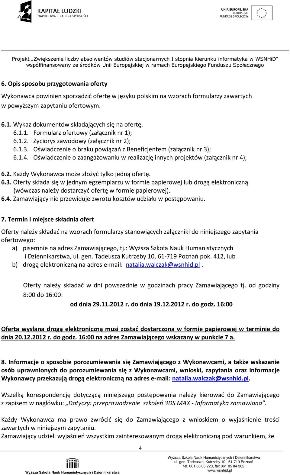 Oświadczenie o braku powiązań z Beneficjentem (załącznik nr 3); 6.1.4. Oświadczenie o zaangażowaniu w realizację innych projektów (załącznik nr 4); 6.2. Każdy Wykonawca może złożyć tylko jedną ofertę.