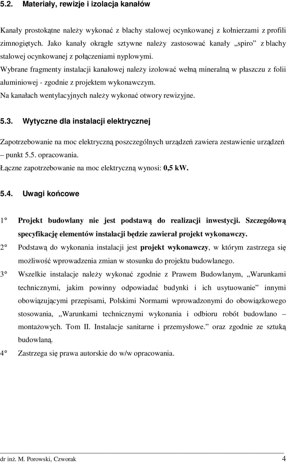 Wybrane fragmenty instalacji kanałowej naleŝy izolować wełną mineralną w płaszczu z folii aluminiowej - zgodnie z projektem wykonawczym. Na kanałach wentylacyjnych naleŝy wykonać otwory rewizyjne. 5.