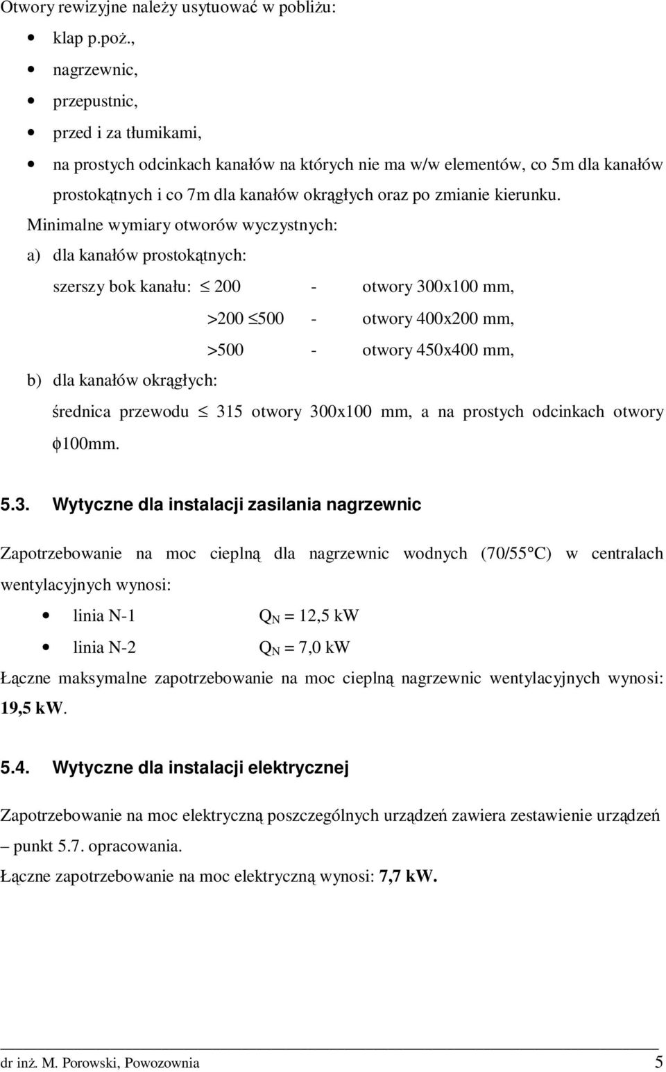 Minimalne wymiary otworów wyczystnych: a) dla kanałów prostokątnych: szerszy bok kanału: 200 - otwory 300x100 mm, >200 500 - otwory 400x200 mm, >500 - otwory 450x400 mm, b) dla kanałów okrągłych: