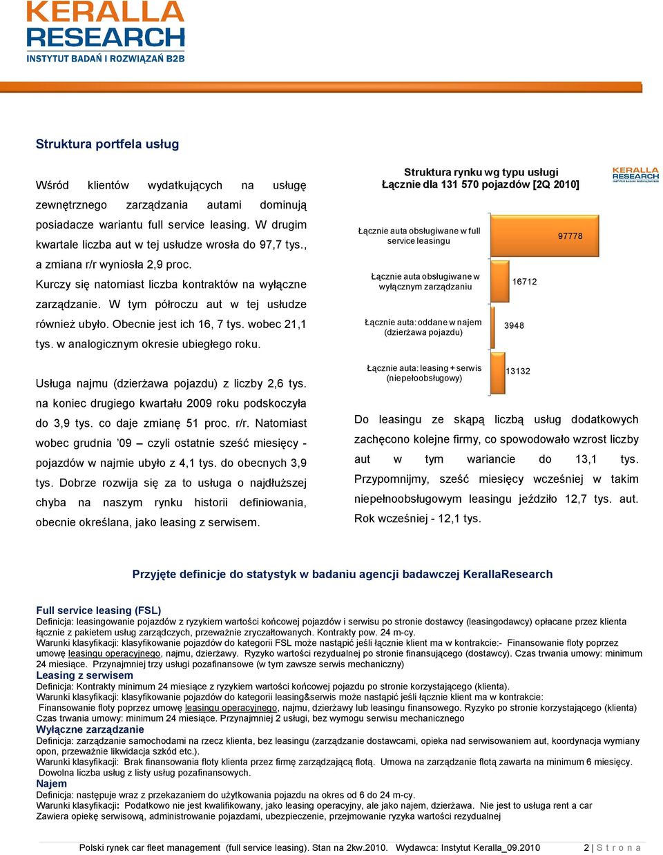 W tym półroczu aut w tej usłudze równieŝ ubyło. Obecnie jest ich 16, 7 tys. wobec 21,1 tys. w analogicznym okresie ubiegłego roku. Usługa najmu (dzierŝawa pojazdu) z liczby 2,6 tys.