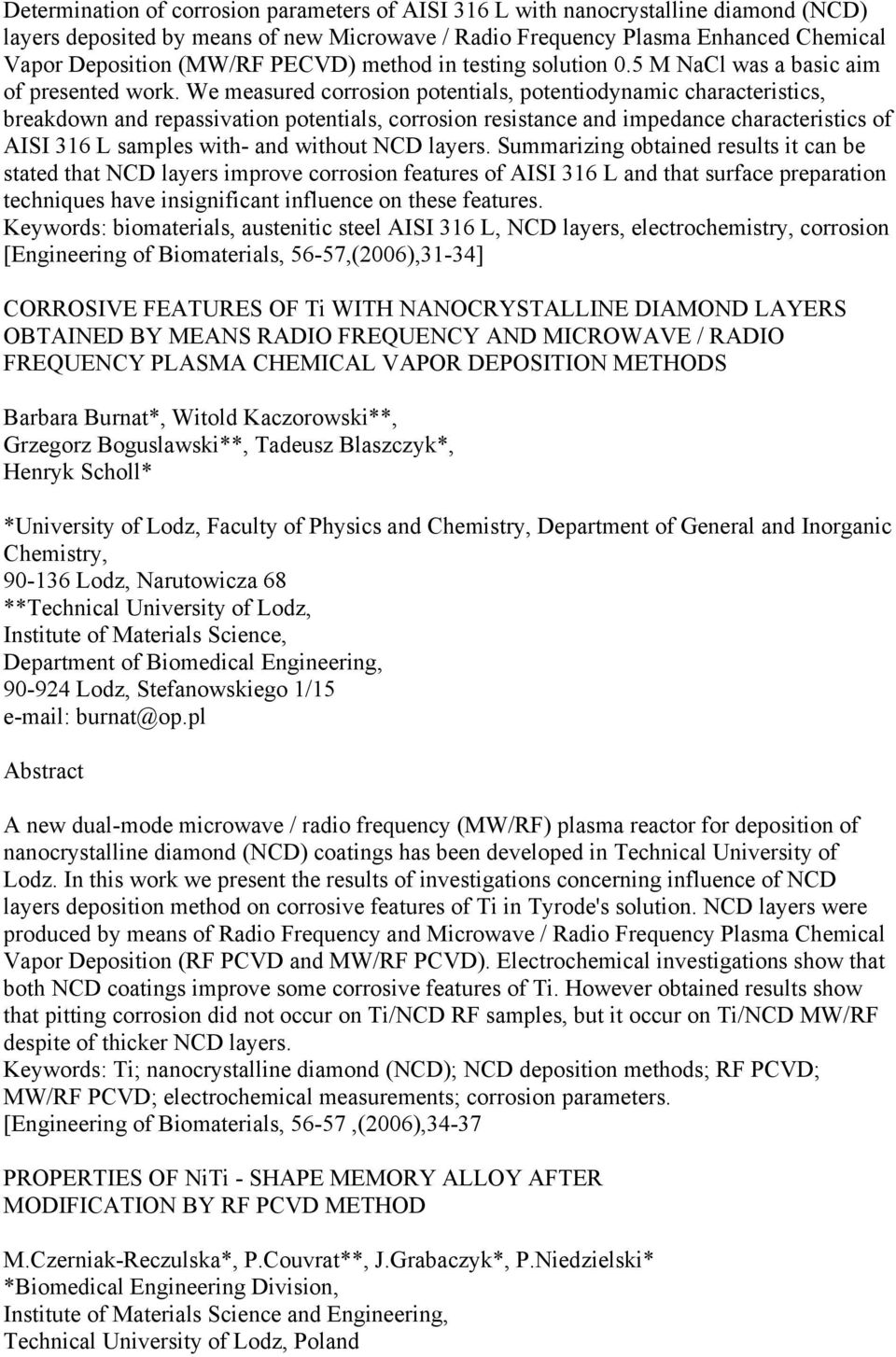 We measured corrosion potentials, potentiodynamic characteristics, breakdown and repassivation potentials, corrosion resistance and impedance characteristics of AISI 316 L samples with- and without