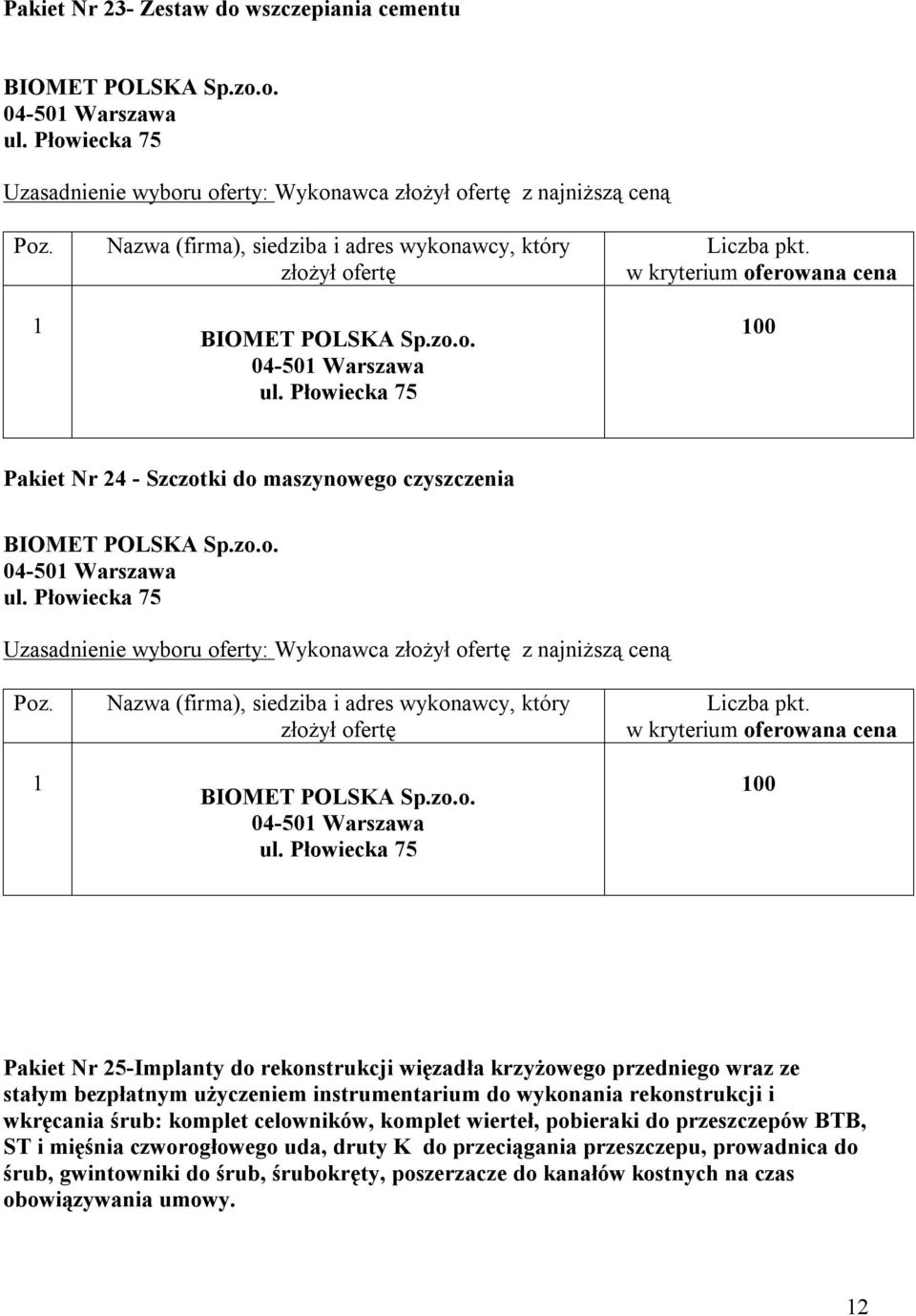 użyczeniem instrumentarium do wykonania rekonstrukcji i wkręcania śrub: komplet celowników, komplet wierteł, pobieraki do przeszczepów BTB, ST i mięśnia