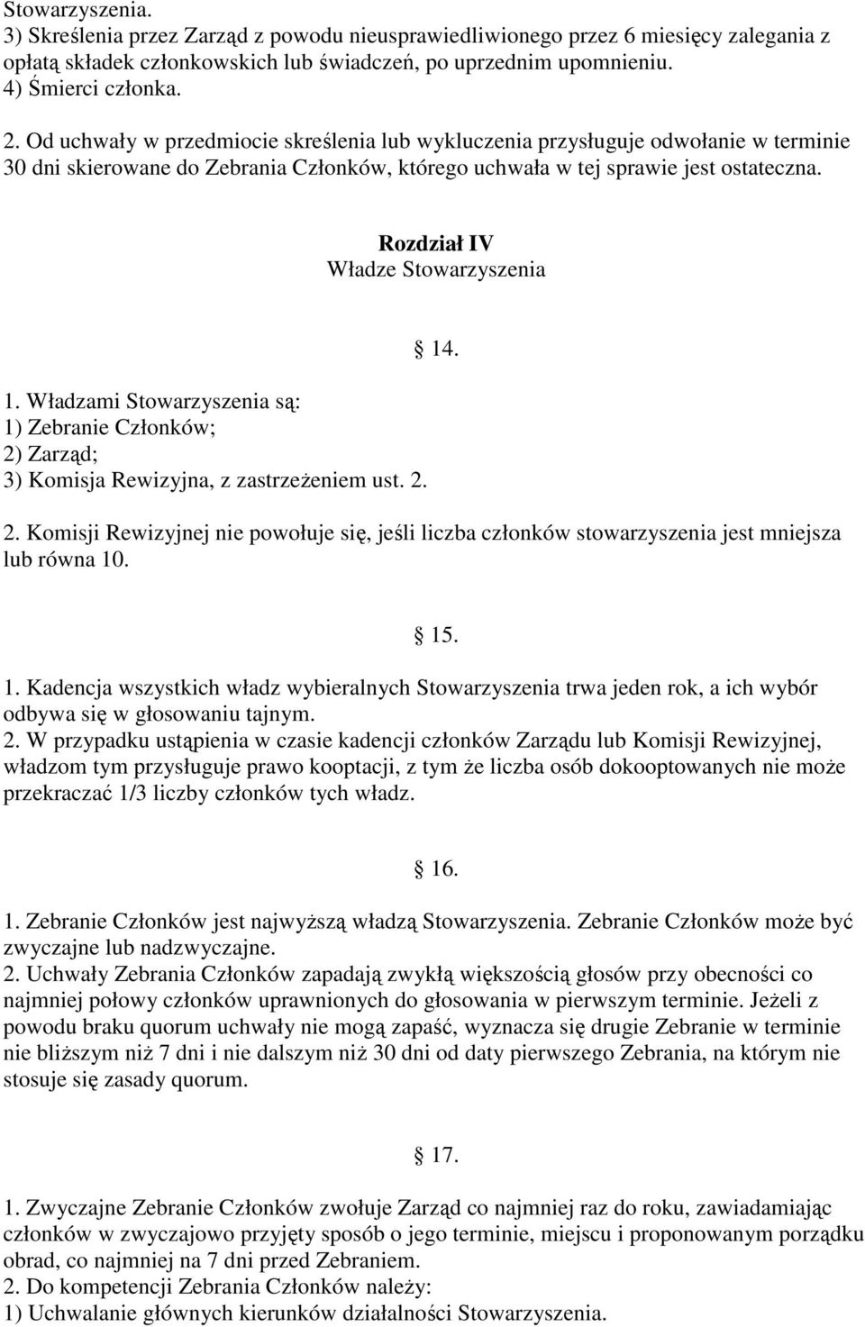 Rozdział IV Władze Stowarzyszenia 1. Władzami Stowarzyszenia są: 1) Zebranie Członków; 2) Zarząd; 3) Komisja Rewizyjna, z zastrzeżeniem ust. 2. 14. 2. Komisji Rewizyjnej nie powołuje się, jeśli liczba członków stowarzyszenia jest mniejsza lub równa 10.