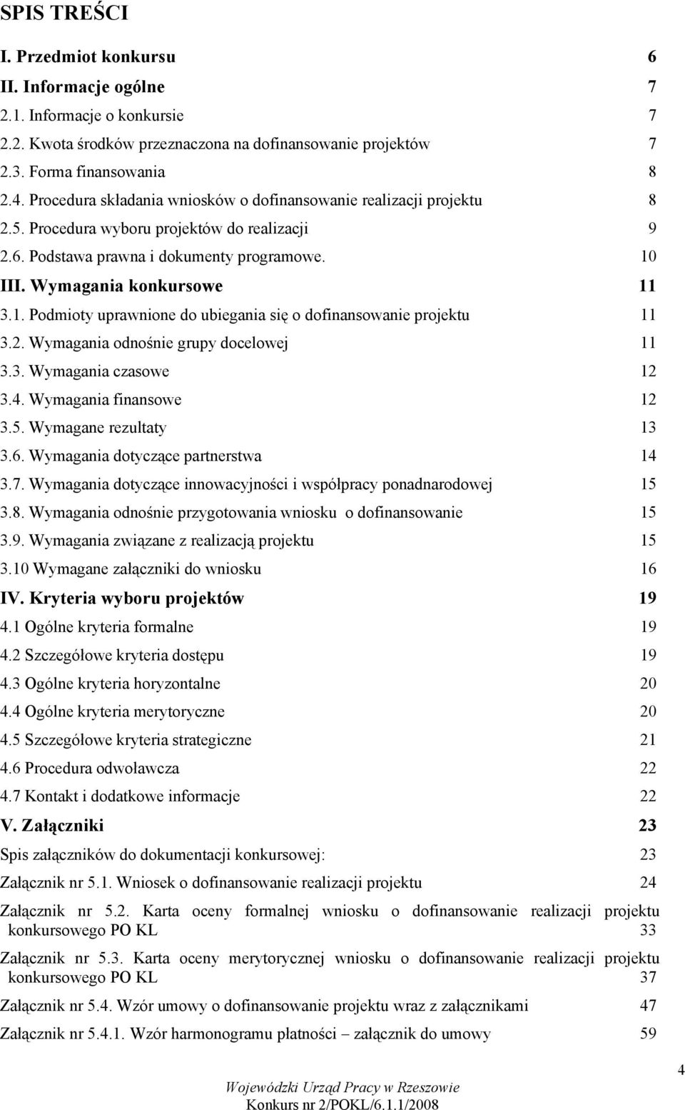 III. Wymagania konkursowe 11 3.1. Podmioty uprawnione do ubiegania się o dofinansowanie projektu 11 3.2. Wymagania odnośnie grupy docelowej 11 3.3. Wymagania czasowe 12 3.4. Wymagania finansowe 12 3.