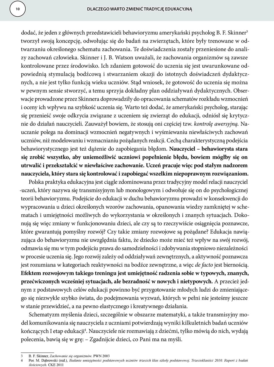 Te doświadczenia zostały przeniesione do analizy zachowań człowieka. Skinner i J. B. Watson uważali, że zachowania organizmów są zawsze kontrolowane przez środowisko.