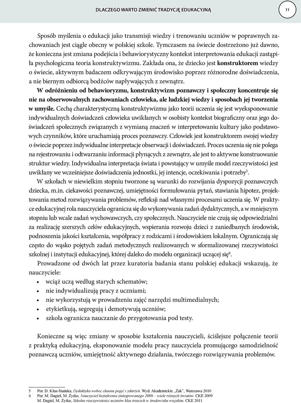 Zakłada ona, że dziecko jest konstruktorem wiedzy o świecie, aktywnym badaczem odkrywającym środowisko poprzez różnorodne doświadczenia, a nie biernym odbiorcą bodźców napływających z zewnątrz.