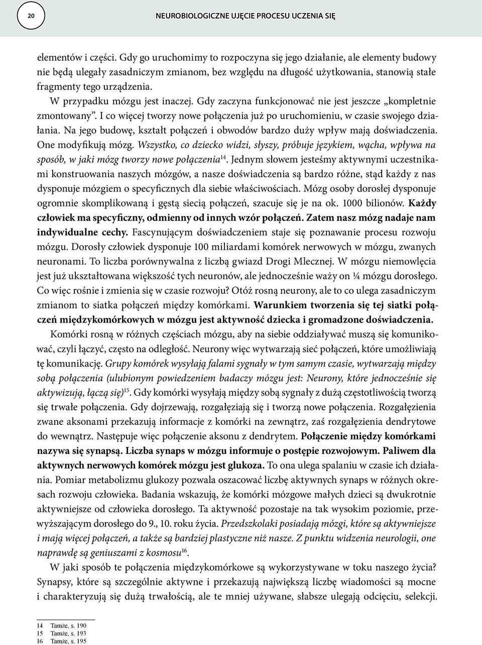 W przypadku mózgu jest inaczej. Gdy zaczyna funkcjonować nie jest jeszcze kompletnie zmontowany. I co więcej tworzy nowe połączenia już po uruchomieniu, w czasie swojego działania.