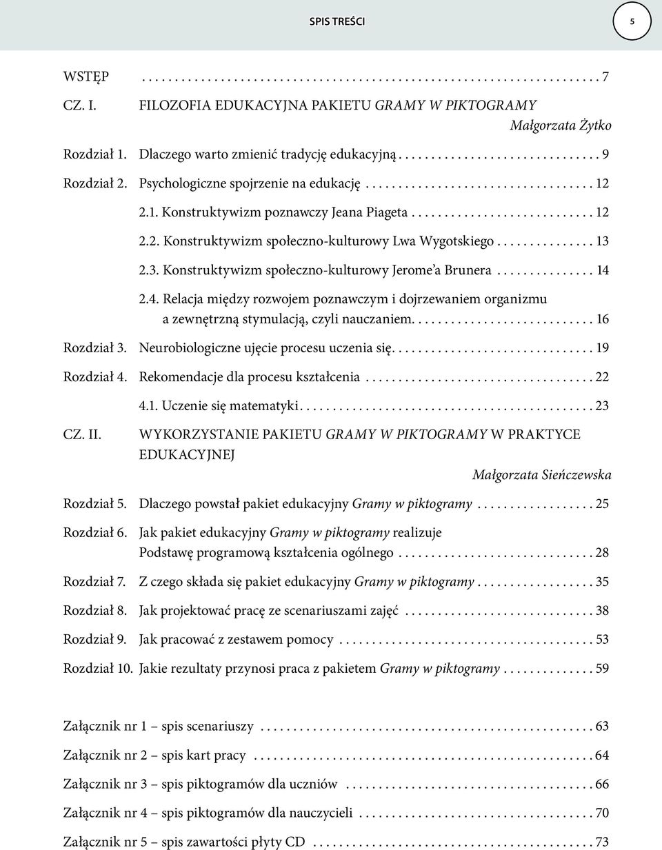 2.3. Konstruktywizm społeczno-kulturowy Jerome a Brunera...14 2.4. Relacja między rozwojem poznawczym i dojrzewaniem organizmu a zewnętrzną stymulacją, czyli nauczaniem............................ 16 Rozdział 3.