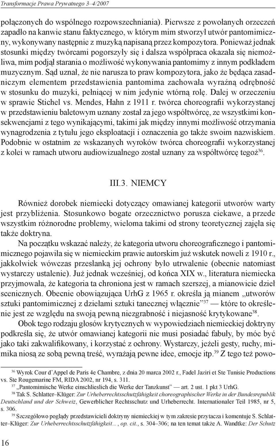 Ponieważ jednak stosunki między twórcami pogorszyły się i dalsza współpraca okazała się niemożliwa, mim podjął starania o możliwość wykonywania pantomimy z innym podkładem muzycznym.