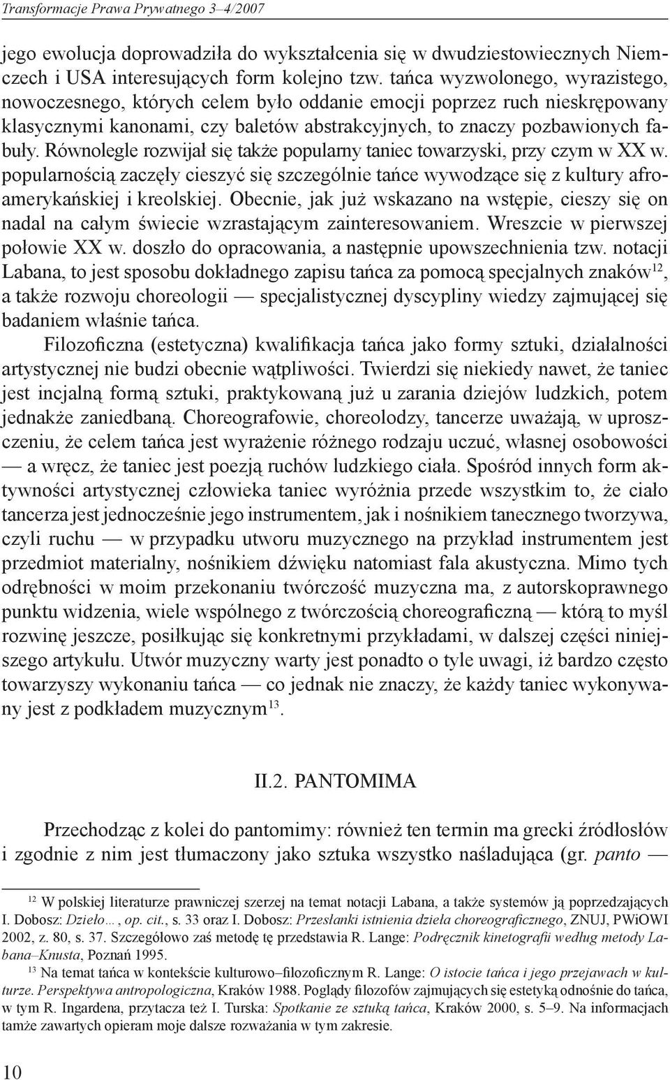Równolegle rozwijał się także popularny taniec towarzyski, przy czym w XX w. popularnością zaczęły cieszyć się szczególnie tańce wywodzące się z kultury afroamerykańskiej i kreolskiej.