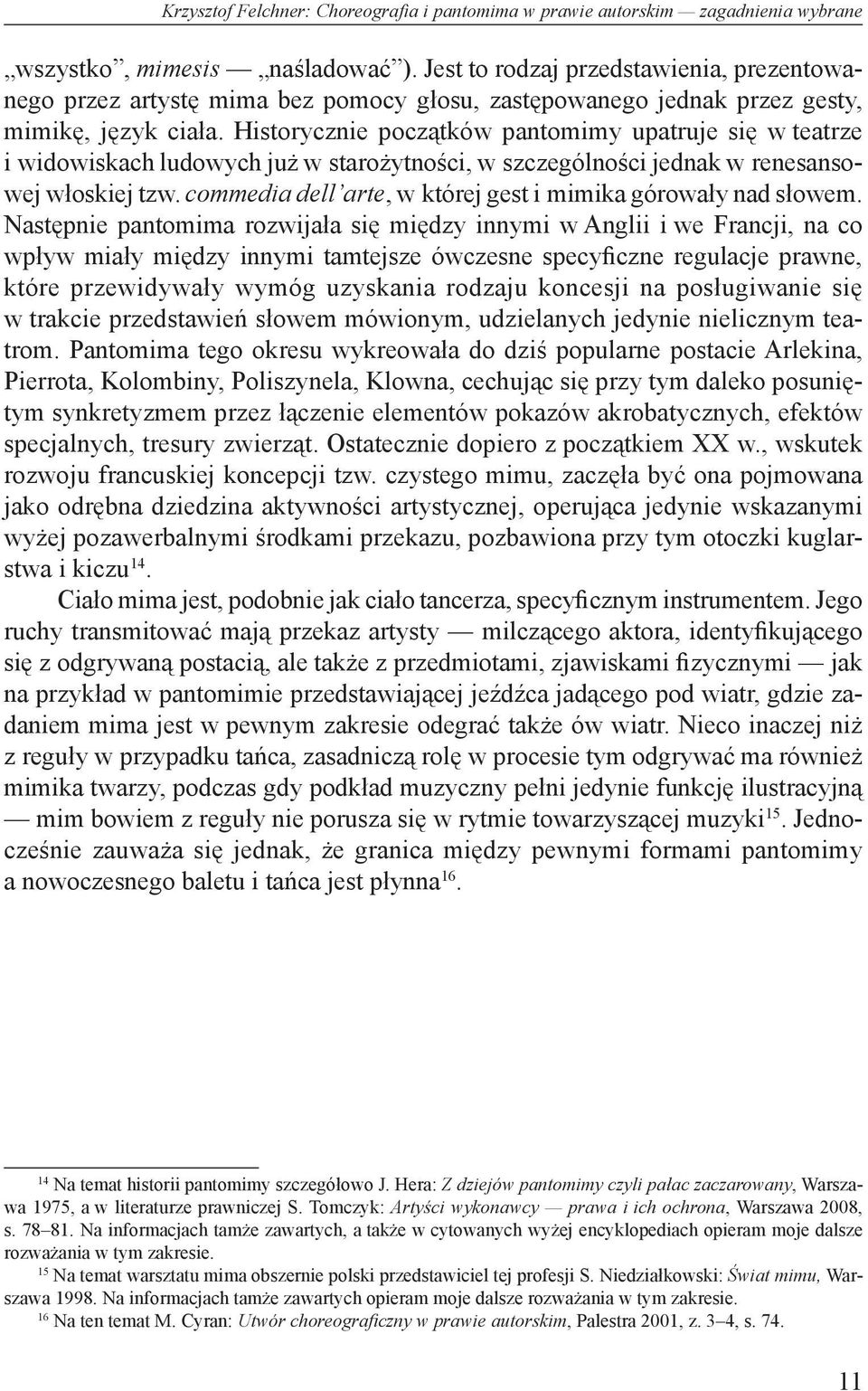 Historycznie początków pantomimy upatruje się w teatrze i widowiskach ludowych już w starożytności, w szczególności jednak w renesansowej włoskiej tzw.