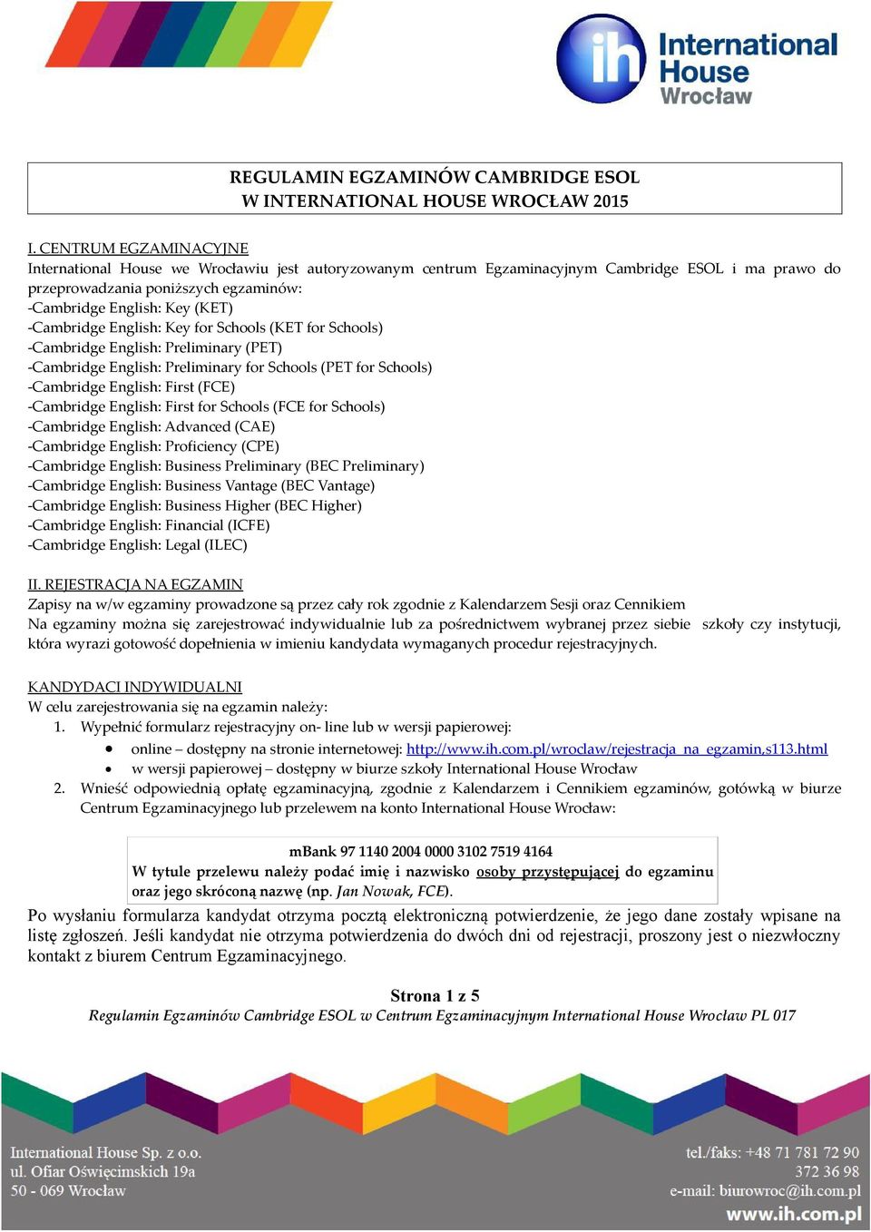 -Cambridge English: Key for Schools (KET for Schools) -Cambridge English: Preliminary (PET) -Cambridge English: Preliminary for Schools (PET for Schools) -Cambridge English: First (FCE) -Cambridge