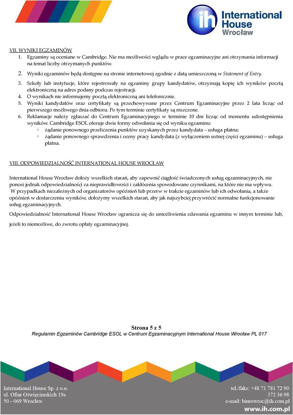 Szkoły lub instytucje, które rejestrowały na egzaminy grupy kandydatów, otrzymają kopię ich wyników pocztą elektroniczną na adres podany podczas rejestracji. 4.