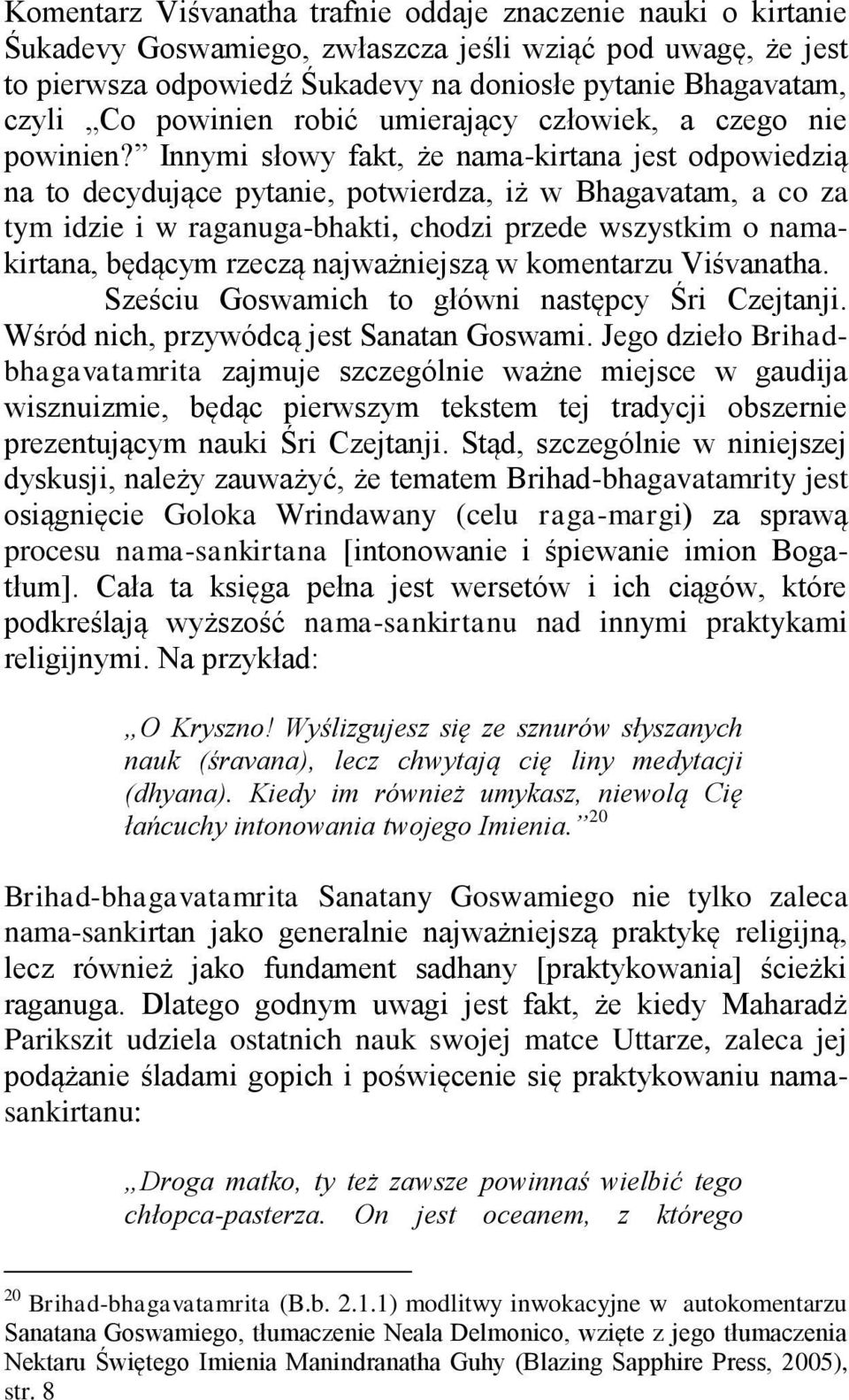Innymi słowy fakt, że nama-kirtana jest odpowiedzią na to decydujące pytanie, potwierdza, iż w Bhagavatam, a co za tym idzie i w raganuga-bhakti, chodzi przede wszystkim o namakirtana, będącym rzeczą