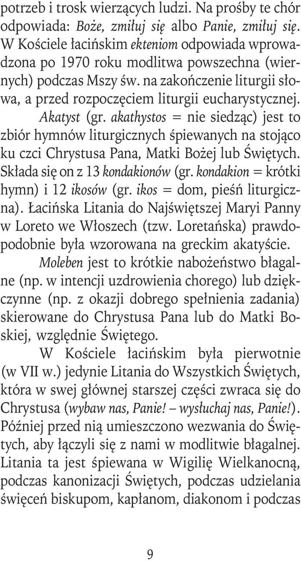 Akatyst (gr. akathystos = nie siedząc) jest to zbiór hymnów liturgicznych śpiewanych na stojąco ku czci Chrystusa Pana, Matki Bożej lub Świętych. Składa się on z 13 kondakionów (gr.