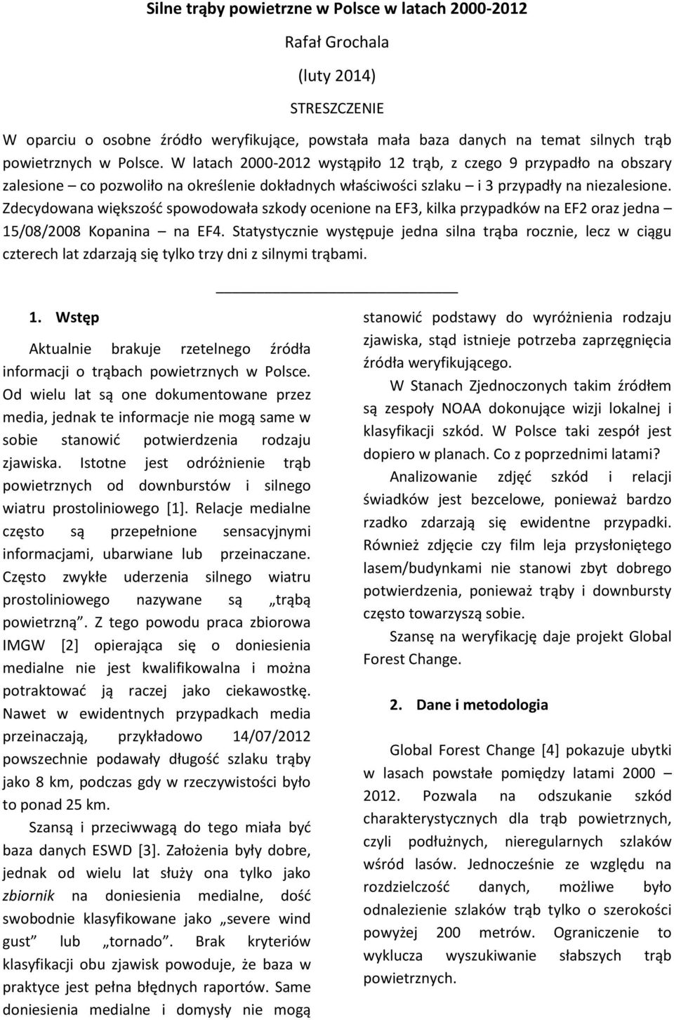 Zdecydowana większośd spowodowała szkody ocenione na EF3, kilka przypadków na EF2 oraz jedna 15/08/2008 Kopanina na EF4.