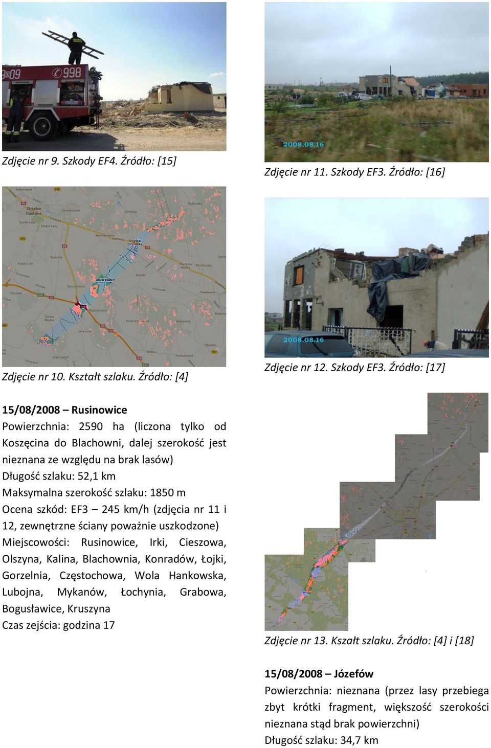 Źródło: [17] 15/08/2008 Rusinowice Powierzchnia: 2590 ha (liczona tylko od Koszęcina do Blachowni, dalej szerokośd jest nieznana ze względu na brak lasów) Długośd szlaku: 52,1 km Maksymalna szerokośd