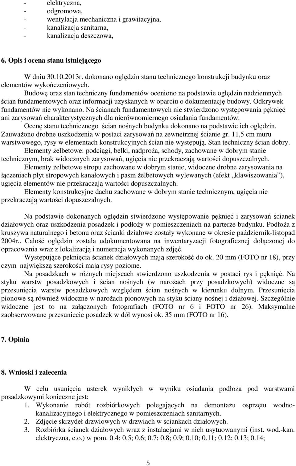 Budowę oraz stan techniczny fundamentów oceniono na podstawie oględzin nadziemnych ścian fundamentowych oraz informacji uzyskanych w oparciu o dokumentację budowy. Odkrywek fundamentów nie wykonano.