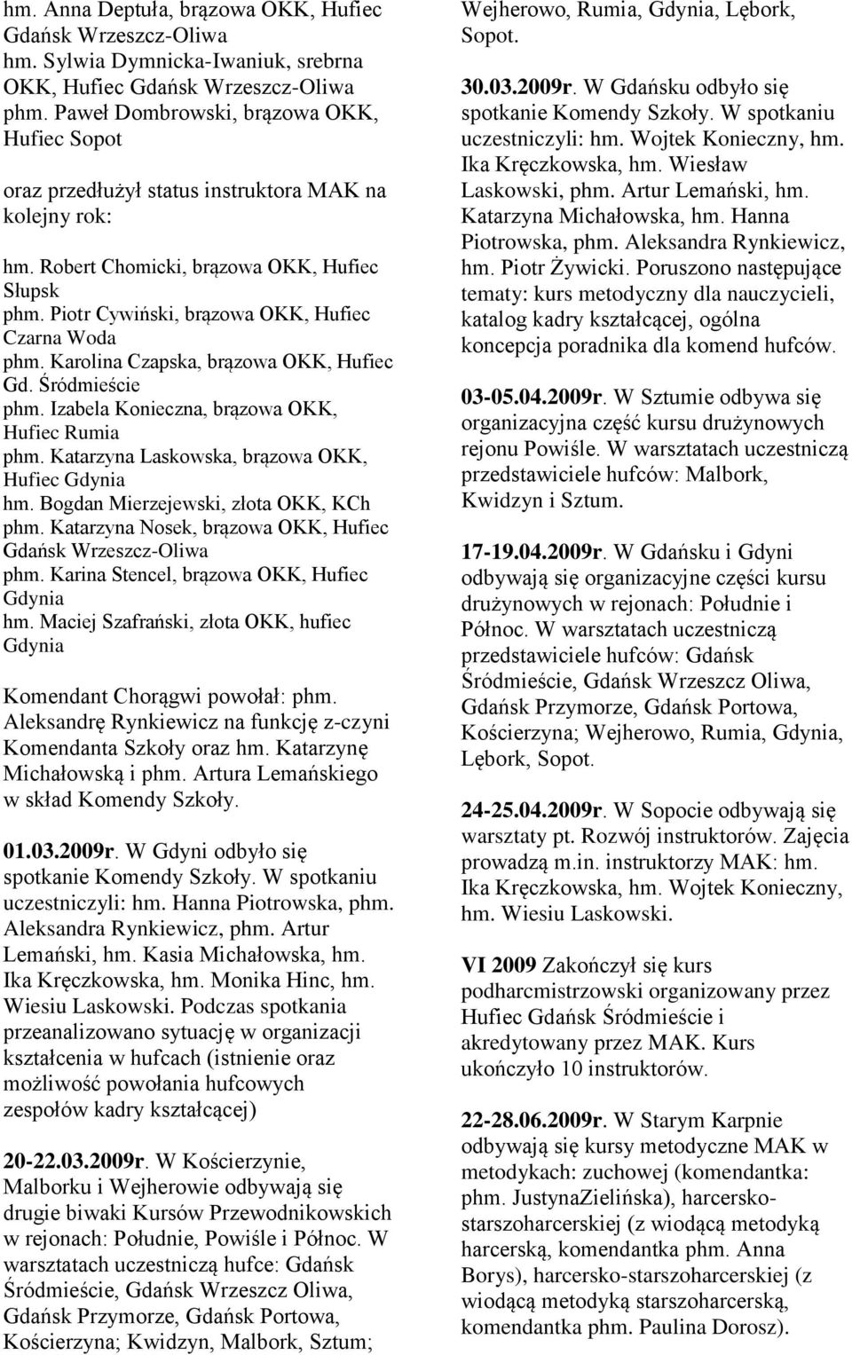 Piotr Cywiński, brązowa OKK, Hufiec Czarna Woda phm. Karolina Czapska, brązowa OKK, Hufiec Gd. Śródmieście phm. Izabela Konieczna, brązowa OKK, Hufiec Rumia phm.