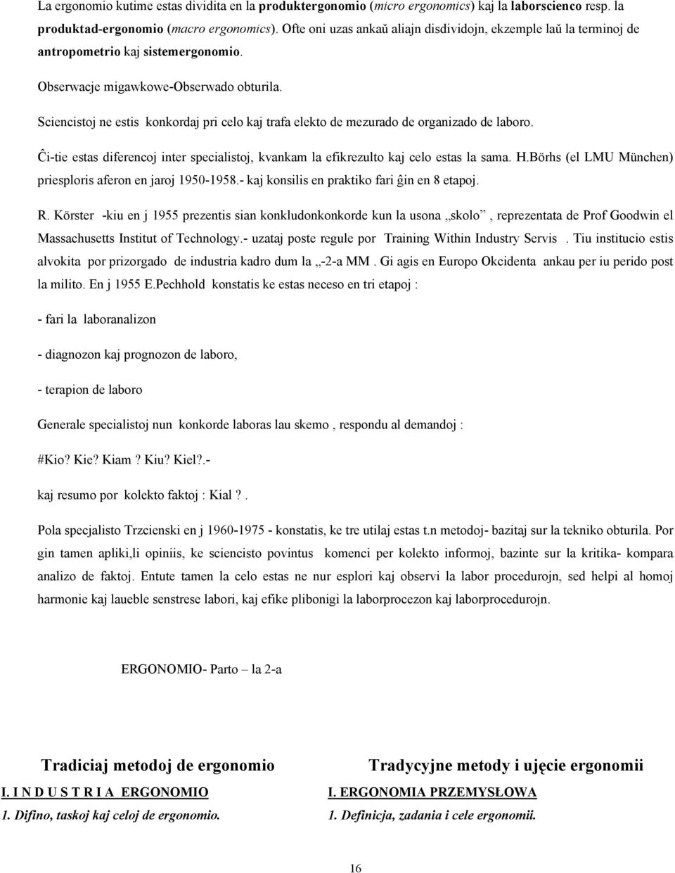 Sciencistoj ne estis konkordaj pri celo kaj trafa elekto de mezurado de organizado de laboro. Ĉi-tie estas diferencoj inter specialistoj, kvankam la efikrezulto kaj celo estas la sama. H.
