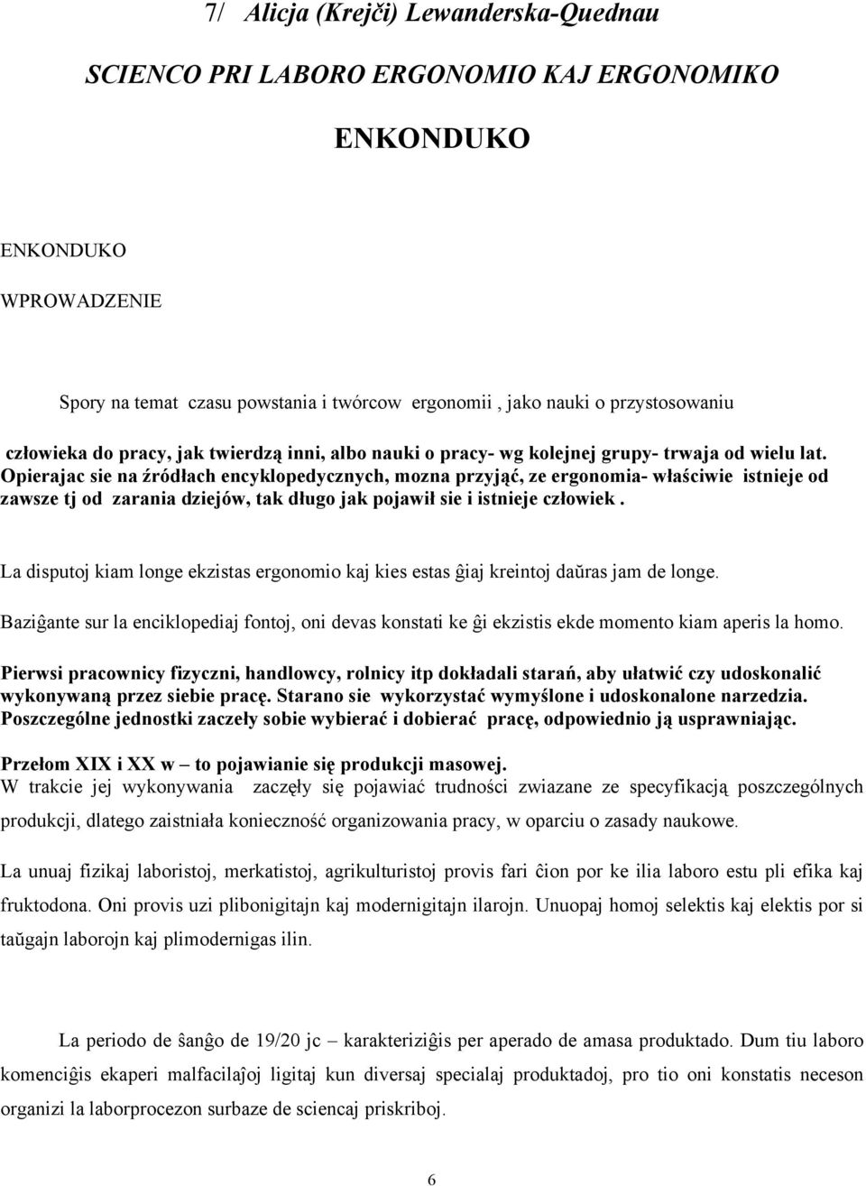 Opierajac sie na źródłach encyklopedycznych, mozna przyjąć, ze ergonomia- właściwie istnieje od zawsze tj od zarania dziejów, tak długo jak pojawił sie i istnieje człowiek.