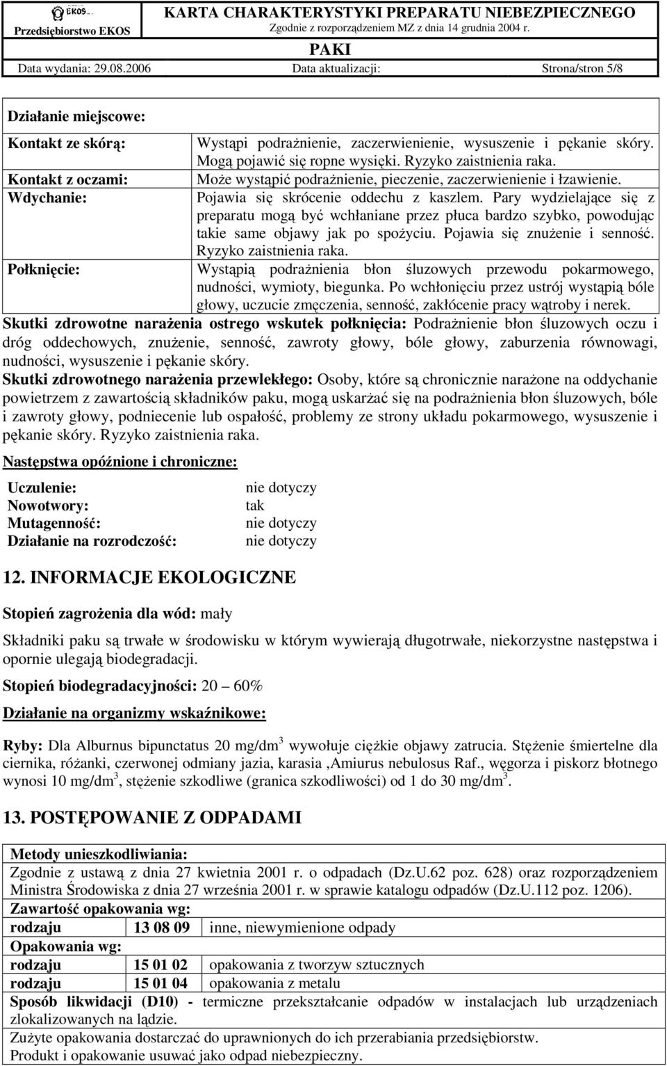 Mogą pojawić się ropne wysięki. Ryzyko zaistnienia raka. MoŜe wystąpić podraŝnienie, pieczenie, zaczerwienienie i łzawienie. Pojawia się skrócenie oddechu z kaszlem.