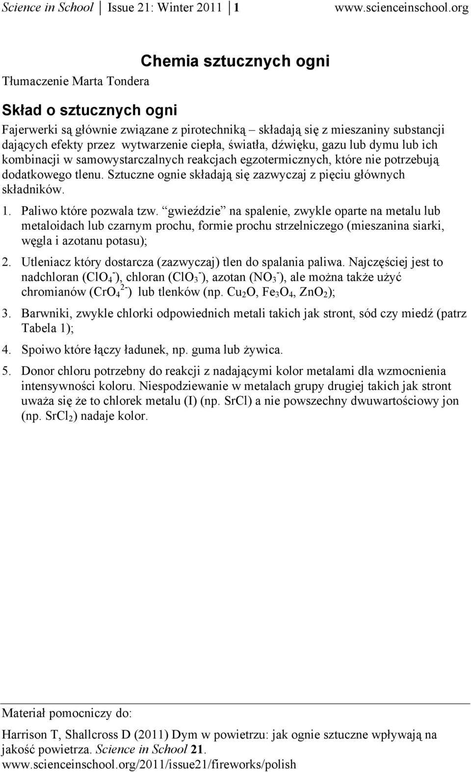 Sztuczne ognie składają się zazwyczaj z pięciu głównych składników. 1. Paliwo które pozwala tzw.