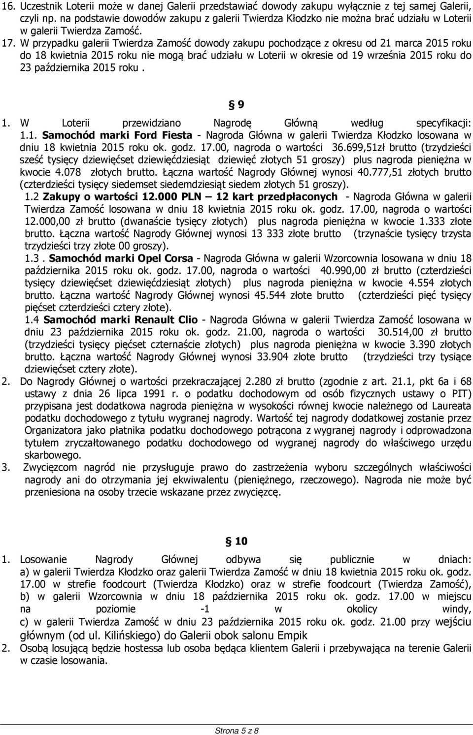 W przypadku galerii Twierdza Zamość dowody zakupu pochodzące z okresu od 21 marca 2015 roku do 18 kwietnia 2015 roku nie mogą brać udziału w Loterii w okresie od 19 września 2015 roku do 23